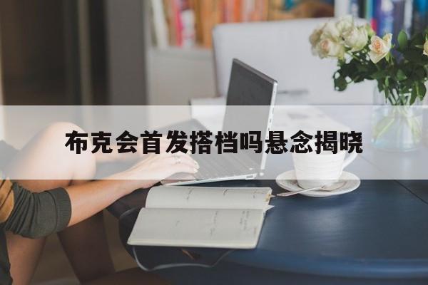 布克会首发搭档吗悬念揭晓(布克离队)